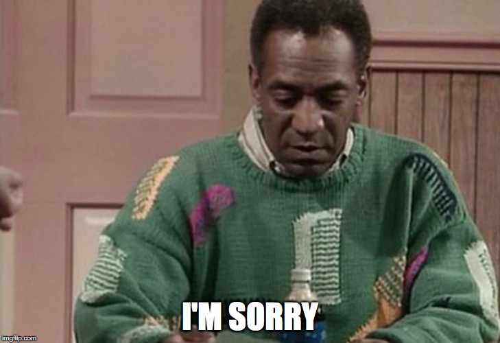 I'M SORRY | image tagged in bill cosby | made w/ Imgflip meme maker