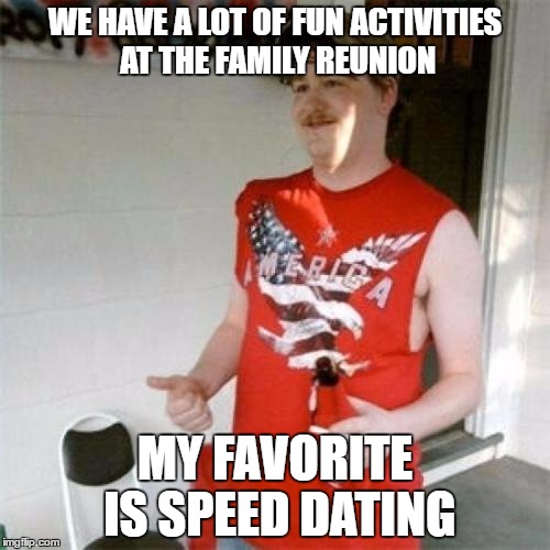 Invitation Event Only | WE HAVE A LOT OF FUN ACTIVITIES AT THE FAMILY REUNION; MY FAVORITE IS SPEED DATING | image tagged in memes,redneck randal | made w/ Imgflip meme maker