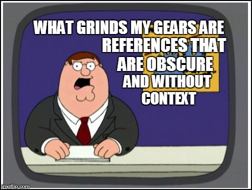 WHAT GRINDS MY GEARS ARE REFERENCES THAT ARE OBSCURE AND WITHOUT CONTEXT | made w/ Imgflip meme maker