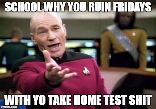 Picard Wtf | SCHOOL WHY YOU RUIN FRIDAYS; WITH YO TAKE HOME TEST SHIT | image tagged in memes,picard wtf | made w/ Imgflip meme maker