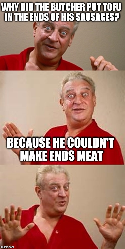 Bad Pun Dangerfield  | WHY DID THE BUTCHER PUT TOFU IN THE ENDS OF HIS SAUSAGES? BECAUSE HE COULDN'T MAKE ENDS MEAT | image tagged in bad pun dangerfield,vegan,meat | made w/ Imgflip meme maker