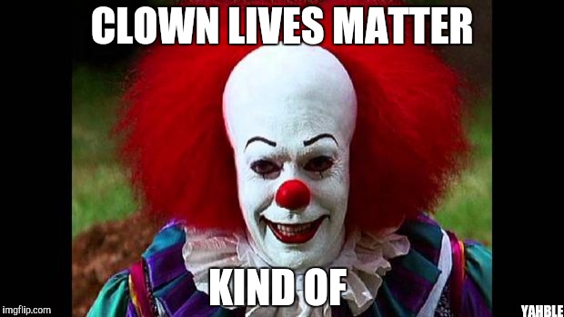 I Love Clowns | CLOWN LIVES MATTER; KIND OF; YAHBLE | image tagged in i love clowns | made w/ Imgflip meme maker