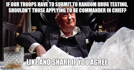 IF OUR TROOPS HAVE TO SUBMIT TO RANDOM DRUG TESTING, SHOULDN'T THOSE APPLYING TO BE COMMANDER IN CHIEF? LIKE AND SHARE IF YOU AGREE | image tagged in donald trump,trump cocaine,trump sniffles | made w/ Imgflip meme maker
