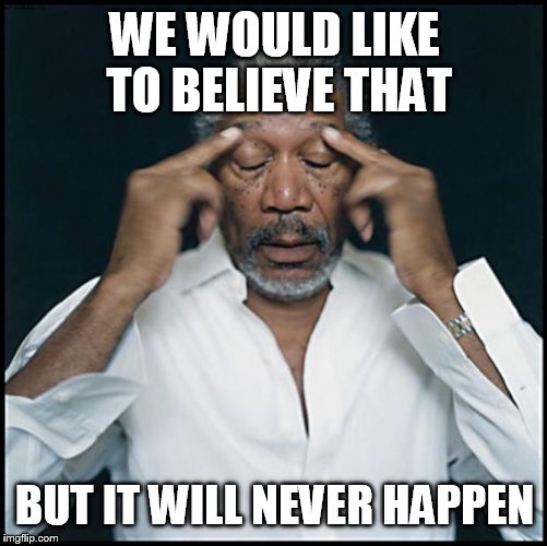 WE WOULD LIKE TO BELIEVE THAT BUT IT WILL NEVER HAPPEN | made w/ Imgflip meme maker