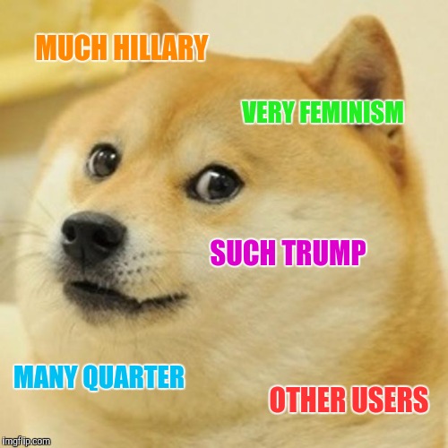 My mind when I think of meme ideas | MUCH HILLARY; VERY FEMINISM; SUCH TRUMP; MANY QUARTER; OTHER USERS | image tagged in memes,doge | made w/ Imgflip meme maker