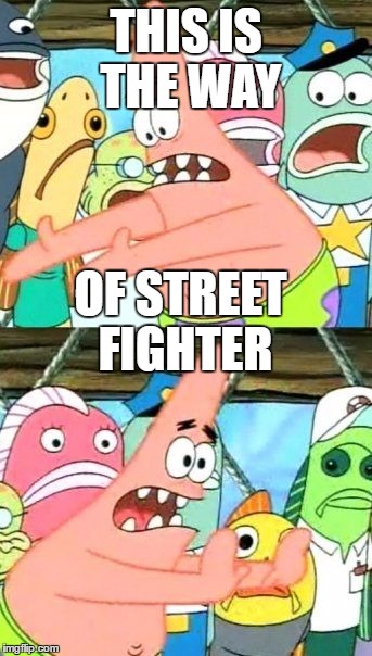 Put It Somewhere Else Patrick | THIS IS THE WAY; OF STREET FIGHTER | image tagged in memes,put it somewhere else patrick | made w/ Imgflip meme maker