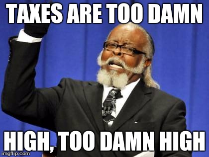 Too Damn High | TAXES ARE TOO DAMN; HIGH, TOO DAMN HIGH | image tagged in memes,too damn high | made w/ Imgflip meme maker