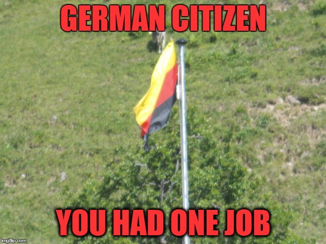  GERMAN CITIZEN; YOU HAD ONE JOB | image tagged in germany,you had one job,flag,fail,he's trying,funny meme | made w/ Imgflip meme maker