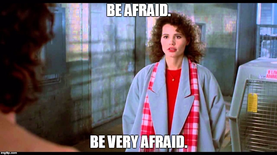 BE AFRAID. BE VERY AFRAID. | image tagged in geenascared | made w/ Imgflip meme maker