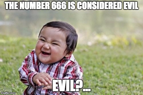 Evil Toddler Meme | THE NUMBER 666 IS CONSIDERED EVIL; EVIL?... | image tagged in memes,evil toddler | made w/ Imgflip meme maker