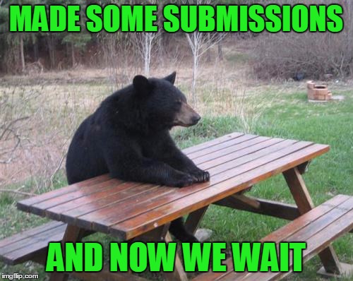 MADE SOME SUBMISSIONS AND NOW WE WAIT | made w/ Imgflip meme maker