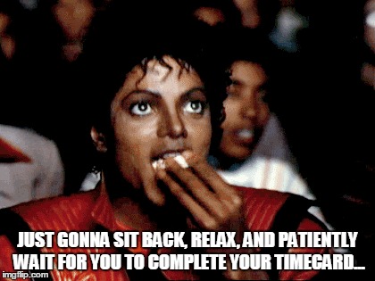 JUST GONNA SIT BACK, RELAX, AND PATIENTLY WAIT FOR YOU TO COMPLETE YOUR TIMECARD... | image tagged in michael jackson popcorn | made w/ Imgflip meme maker