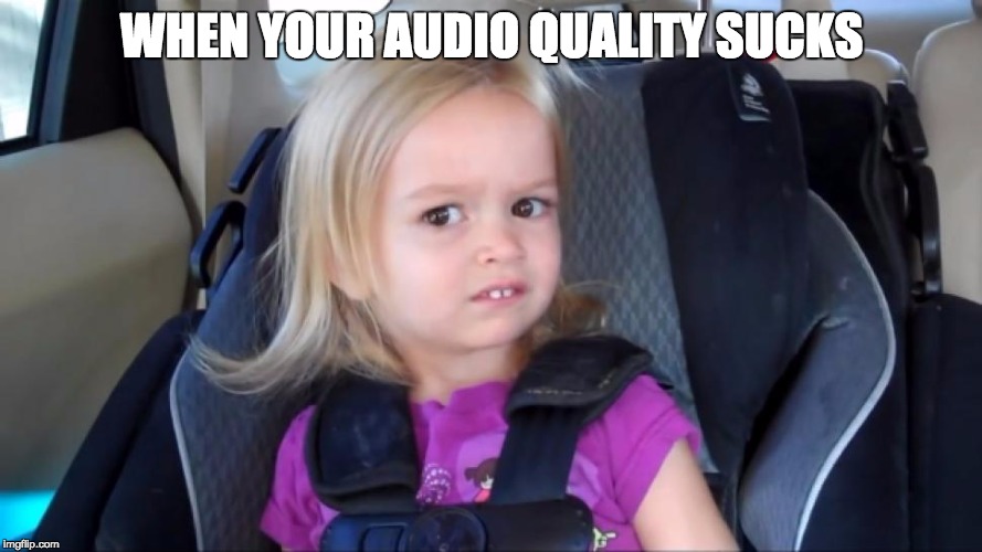 WHEN YOUR AUDIO QUALITY SUCKS | image tagged in memes | made w/ Imgflip meme maker