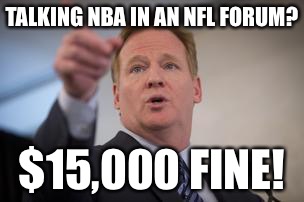 roger goodell | TALKING NBA IN AN NFL FORUM? $15,000 FINE! | image tagged in roger goodell | made w/ Imgflip meme maker