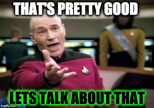 Picard Wtf | THAT'S PRETTY GOOD; LETS TALK ABOUT THAT | image tagged in memes,picard wtf | made w/ Imgflip meme maker