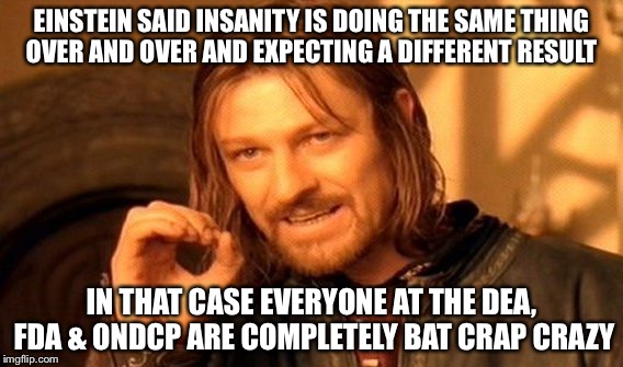 Crazy | EINSTEIN SAID INSANITY IS DOING THE SAME THING OVER AND OVER AND EXPECTING A DIFFERENT RESULT; IN THAT CASE EVERYONE AT THE DEA, FDA & ONDCP ARE COMPLETELY BAT CRAP CRAZY | image tagged in memes,one does not simply,marijuana | made w/ Imgflip meme maker