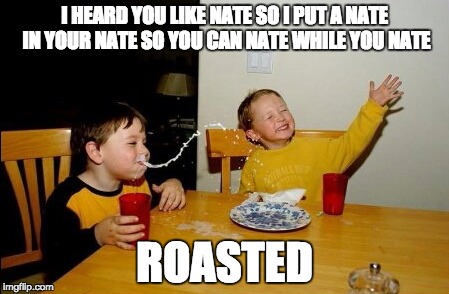 Yo Mamas So Fat | I HEARD YOU LIKE NATE SO I PUT A NATE IN YOUR NATE SO YOU CAN NATE WHILE YOU NATE; ROASTED | image tagged in memes,yo mamas so fat | made w/ Imgflip meme maker