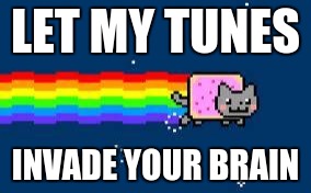 nyan cat.jpg | LET MY TUNES; INVADE YOUR BRAIN | image tagged in nyan catjpg | made w/ Imgflip meme maker