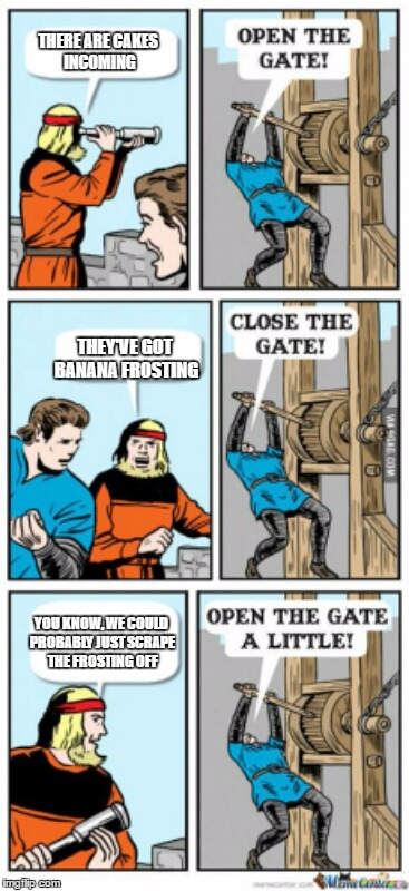 Open the gate a little | THERE ARE CAKES INCOMING; THEY'VE GOT BANANA FROSTING; YOU KNOW, WE COULD PROBABLY JUST SCRAPE THE FROSTING OFF | image tagged in open the gate a little | made w/ Imgflip meme maker