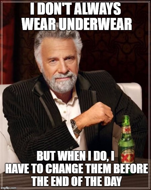 The Most Interesting Man In The World | I DON'T ALWAYS WEAR UNDERWEAR; BUT WHEN I DO, I HAVE TO CHANGE THEM BEFORE THE END OF THE DAY | image tagged in memes,the most interesting man in the world | made w/ Imgflip meme maker