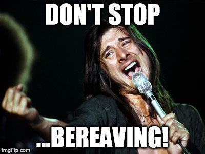 DON'T STOP; ...BEREAVING! | image tagged in meme,journey | made w/ Imgflip meme maker