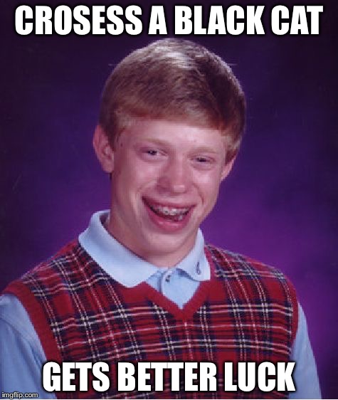 Bad Luck Brian | CROSESS A BLACK CAT; GETS BETTER LUCK | image tagged in memes,bad luck brian | made w/ Imgflip meme maker