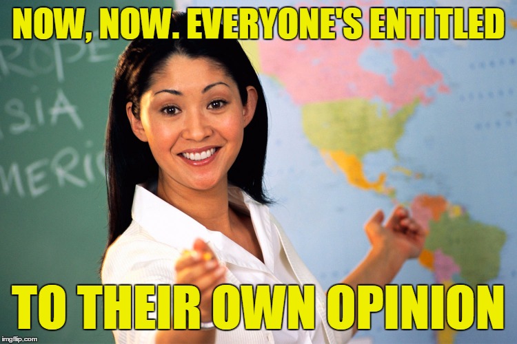 NOW, NOW. EVERYONE'S ENTITLED TO THEIR OWN OPINION | made w/ Imgflip meme maker