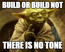 yoda | BUILD OR BUILD NOT; THERE IS NO TONE | image tagged in yoda | made w/ Imgflip meme maker