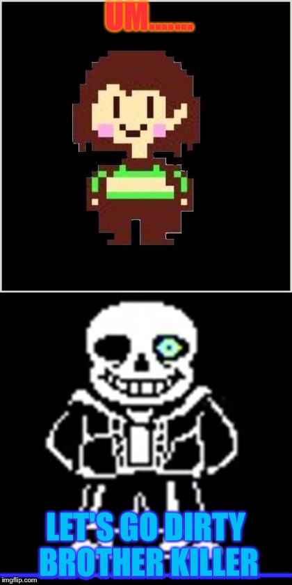 UM....... LET'S GO DIRTY BROTHER KILLER | image tagged in sans undertale | made w/ Imgflip meme maker