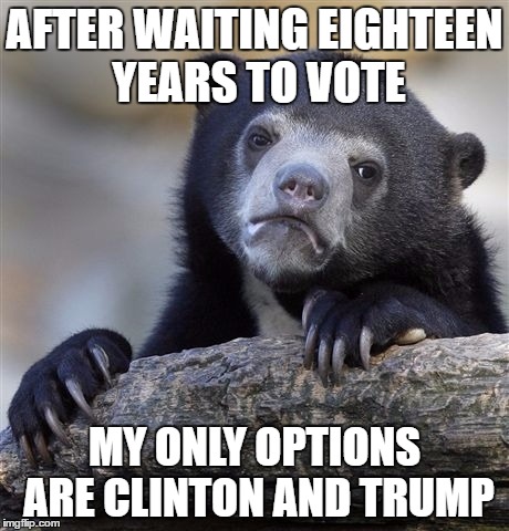 Confession Bear Meme | AFTER WAITING EIGHTEEN YEARS TO VOTE; MY ONLY OPTIONS ARE CLINTON AND TRUMP | image tagged in memes,confession bear | made w/ Imgflip meme maker