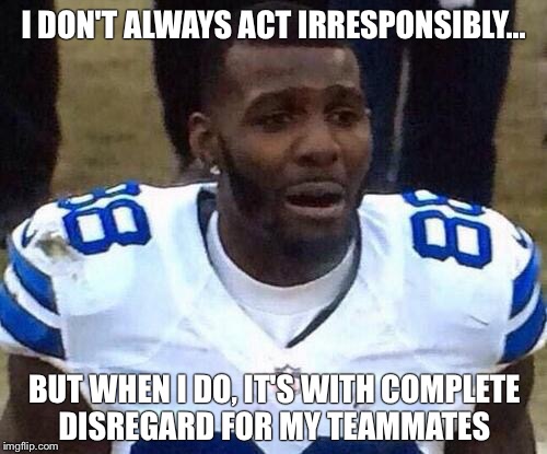 Dez Bryant | I DON'T ALWAYS ACT IRRESPONSIBLY... BUT WHEN I DO, IT'S WITH COMPLETE DISREGARD FOR MY TEAMMATES | image tagged in dez bryant | made w/ Imgflip meme maker