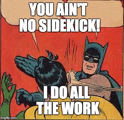 Batman Slapping Robin Meme | YOU AIN'T NO SIDEKICK! I DO ALL THE WORK | image tagged in memes,batman slapping robin | made w/ Imgflip meme maker