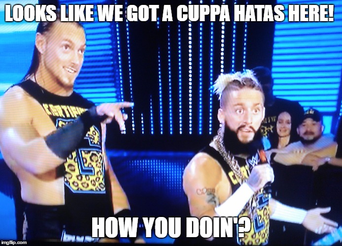 Enzo & Big Cass - Cuppa Hatas Here | LOOKS LIKE WE GOT A CUPPA HATAS HERE! HOW YOU DOIN'? | image tagged in enzo and big cass | made w/ Imgflip meme maker