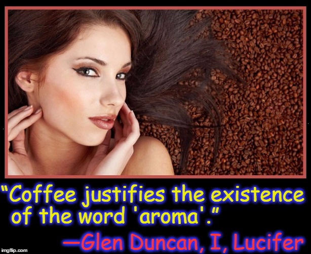 The Scent of Heaven's Cup | “Coffee justifies the existence of the word 'aroma'.”; ―Glen Duncan, I, Lucifer | image tagged in coffee,vince vance,glen duncan,i lucifer | made w/ Imgflip meme maker