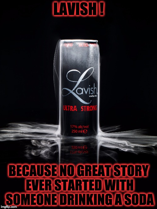 LAVISH ! BECAUSE NO GREAT STORY EVER STARTED WITH SOMEONE DRINKING A SODA | image tagged in drinking | made w/ Imgflip meme maker