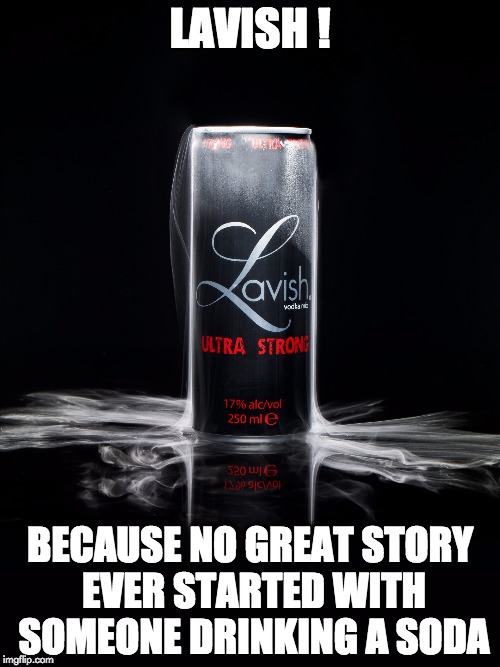 LAVISH ! BECAUSE NO GREAT STORY EVER STARTED WITH SOMEONE DRINKING A SODA | image tagged in drinking | made w/ Imgflip meme maker