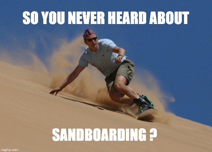 SO YOU NEVER HEARD ABOUT SANDBOARDING ? | made w/ Imgflip meme maker