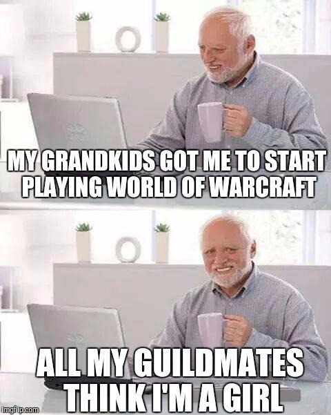 Hide the Pain Harold | MY GRANDKIDS GOT ME TO START PLAYING WORLD OF WARCRAFT; ALL MY GUILDMATES THINK I'M A GIRL | image tagged in memes,hide the pain harold | made w/ Imgflip meme maker