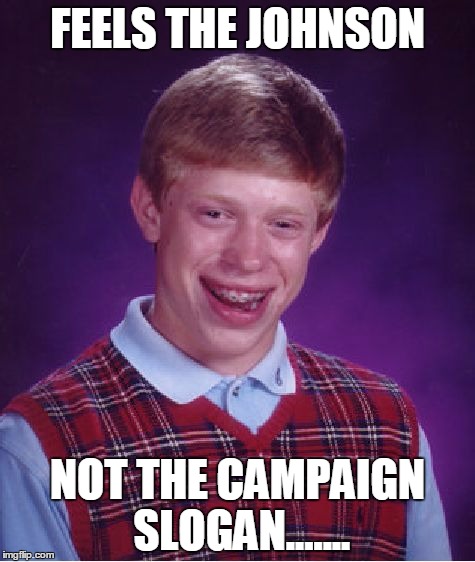 Bad Luck Brian | FEELS THE JOHNSON; NOT THE CAMPAIGN SLOGAN....... | image tagged in memes,bad luck brian | made w/ Imgflip meme maker