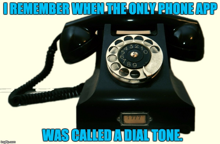 Telephone | I REMEMBER WHEN THE ONLY PHONE APP; WAS CALLED A DIAL TONE. | image tagged in telephone | made w/ Imgflip meme maker
