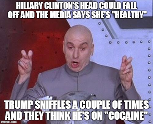 Dr Evil Laser Meme | HILLARY CLINTON'S HEAD COULD FALL OFF AND THE MEDIA SAYS SHE'S "HEALTHY"; TRUMP SNIFFLES A COUPLE OF TIMES AND THEY THINK HE'S ON "COCAINE" | image tagged in memes,dr evil laser | made w/ Imgflip meme maker