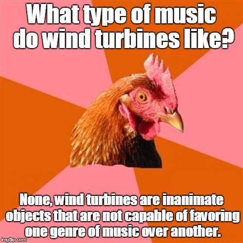 Personally, I like alt | What type of music do wind turbines like? None, wind turbines are inanimate objects that are not capable of favoring one genre of music over another. | image tagged in memes,anti joke chicken,trhtimmy,music | made w/ Imgflip meme maker