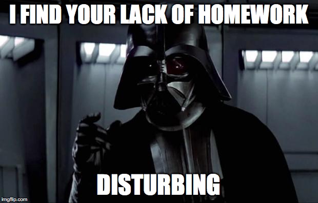Darth Vader | I FIND YOUR LACK OF HOMEWORK; DISTURBING | image tagged in darth vader | made w/ Imgflip meme maker