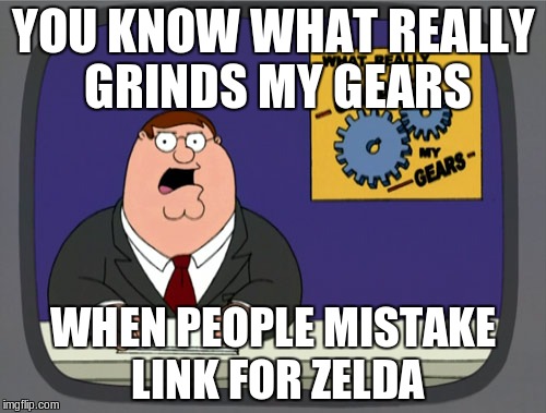 Peter Griffin News Meme | YOU KNOW WHAT REALLY GRINDS MY GEARS; WHEN PEOPLE MISTAKE LINK FOR ZELDA | image tagged in memes,peter griffin news | made w/ Imgflip meme maker