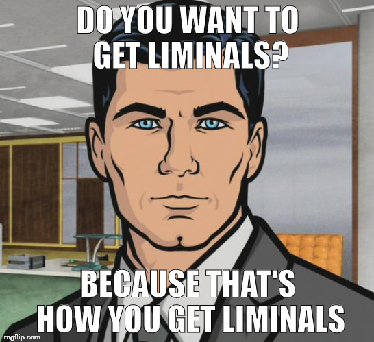 Archer Meme | DO YOU WANT TO GET LIMINALS? BECAUSE THAT'S HOW YOU GET LIMINALS | image tagged in memes,archer | made w/ Imgflip meme maker