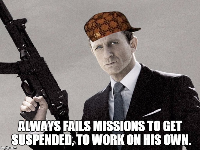 Scumbag James Bond | ALWAYS FAILS MISSIONS TO GET SUSPENDED, TO WORK ON HIS OWN. | image tagged in james bond,007,scumbag | made w/ Imgflip meme maker