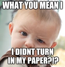 Skeptical Baby | WHAT YOU MEAN I; I DIDNT TURN IN MY PAPER?!? | image tagged in memes,skeptical baby | made w/ Imgflip meme maker