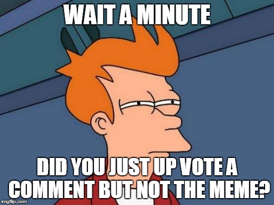 Futurama Fry | WAIT A MINUTE; DID YOU JUST UP VOTE A COMMENT BUT NOT THE MEME? | image tagged in memes,futurama fry | made w/ Imgflip meme maker
