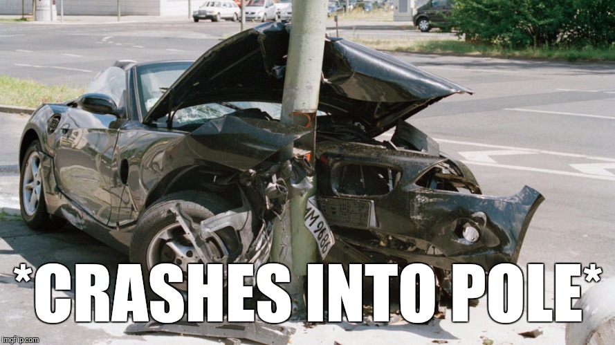 *CRASHES INTO POLE* | made w/ Imgflip meme maker