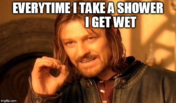 One Does Not Simply Meme | EVERYTIME I TAKE A SHOWER 

















I GET WET | image tagged in memes,one does not simply | made w/ Imgflip meme maker